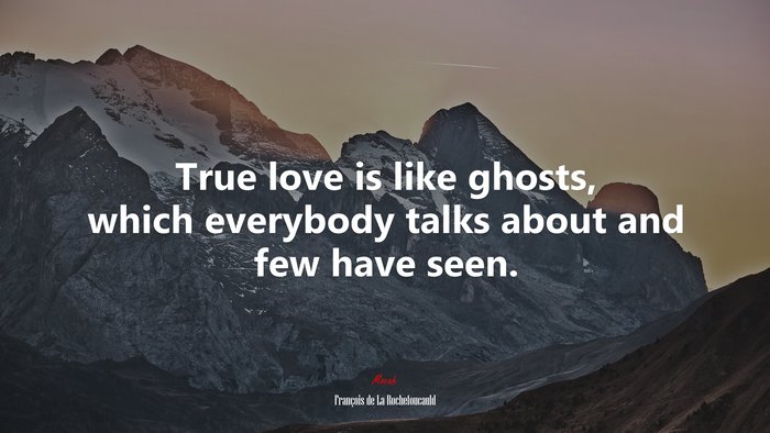 True love is like ghosts, which everybody talks about and few have seen. | François de La Rochefoucauld quote