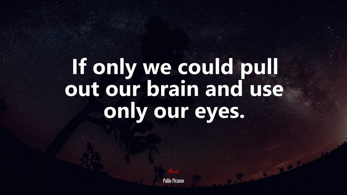 If only we could pull out our brain and use only our eyes. | Pablo Picasso quote