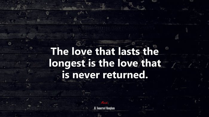 The love that lasts the longest is the love that is never returned. | W. Somerset Maugham quote