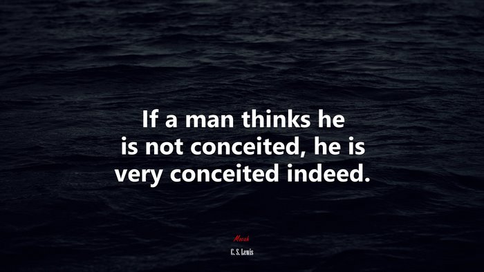 If a man thinks he is not conceited, he is very conceited indeed. | C. S. Lewis quote