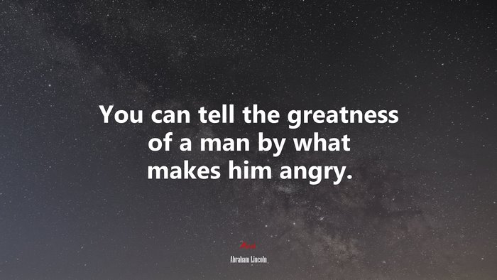 You can tell the greatness of a man by what makes him angry. | Abraham Lincoln quote