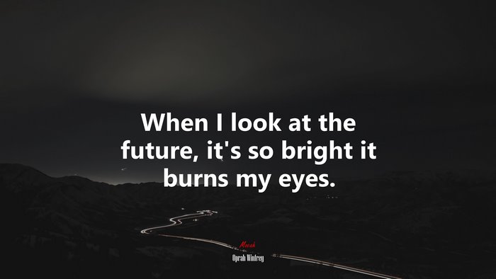 When I look at the future, its so bright it burns my eyes. | Oprah Winfrey quote