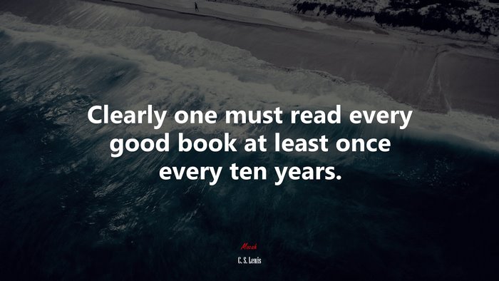 Clearly one must read every good book at least once every ten years. | C. S. Lewis quote