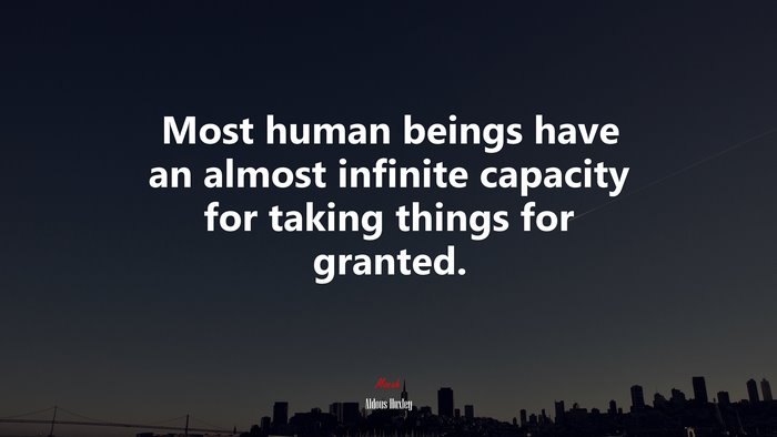 Most human beings have an almost infinite capacity for taking things for granted. | Aldous Huxley quote