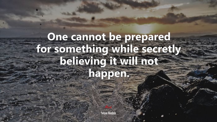 One cannot be prepared for something while secretly believing it will not happen. | Nelson Mandela quote