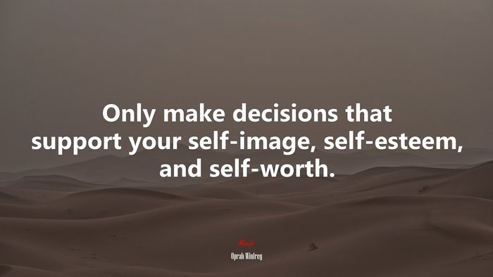 Only make decisions that support your self-image, self-esteem, and self-worth. | Oprah Winfrey quote