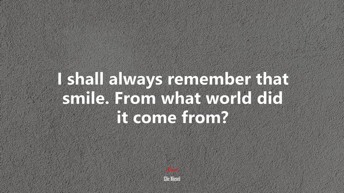 I shall always remember that smile. From what world did it come from? | Elie Wiesel quote