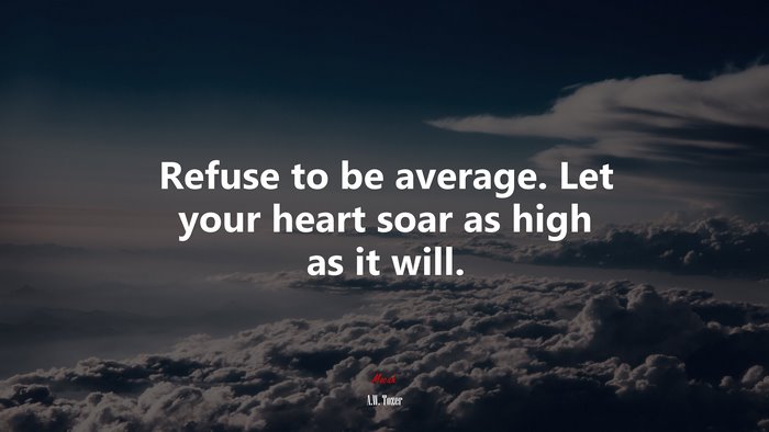 Refuse to be average. Let your heart soar as high as it will. | A.W. Tozer quote