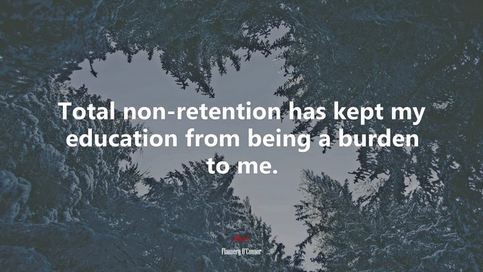 Total non-retention has kept my education from being a burden to me. | Flannery OConnor quote