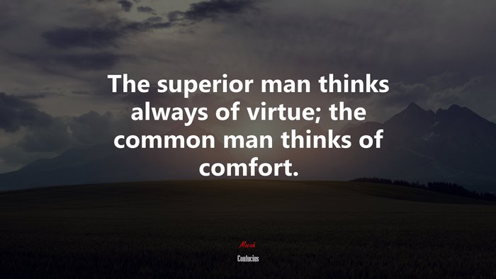 The superior man thinks always of virtue; the common man thinks of comfort. | Confucius quote
