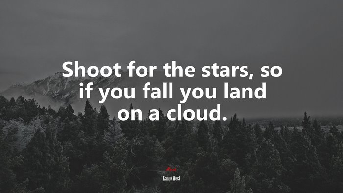 Shoot for the stars, so if you fall you land on a cloud. | Kanye West quote