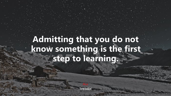 Admitting that you do not know something is the first step to learning. | Terry Goodkind quote