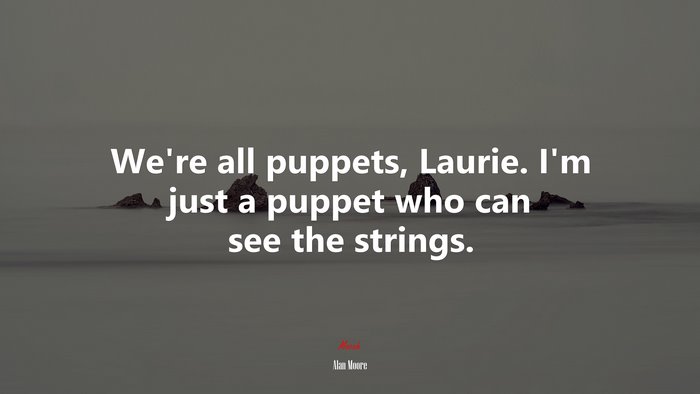 We’re all puppets, Laurie. I’m just a puppet who can see the strings. | Alan Moore quote