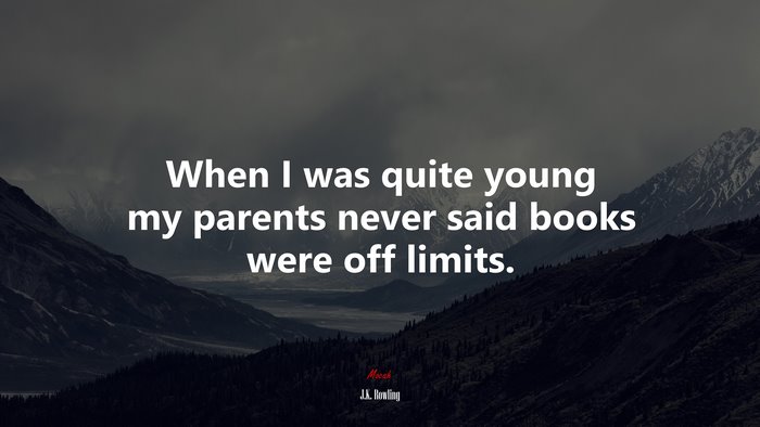When I was quite young my parents never said books were off limits. | J.K. Rowling quote