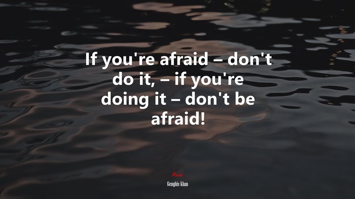 If you’re afraid – don’t do it, – if you’re doing it – don’t be afraid! | Genghis Khan quote