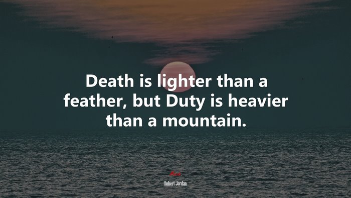 Death is lighter than a feather, but Duty is heavier than a mountain. | Robert Jordan quote