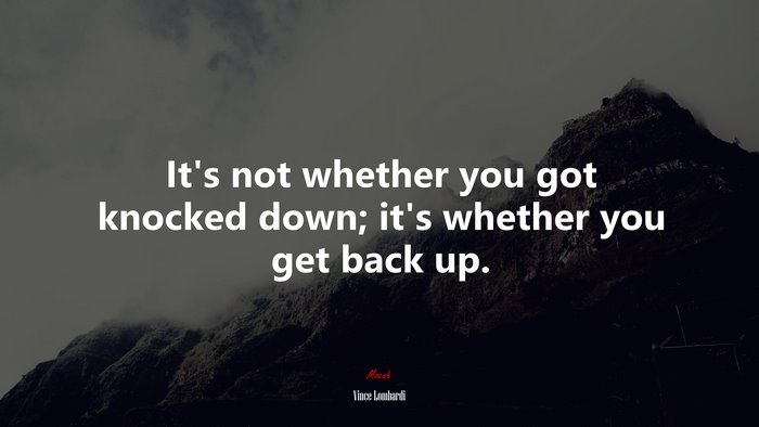 Its not whether you got knocked down; its whether you get back up. | Vince Lombardi quote