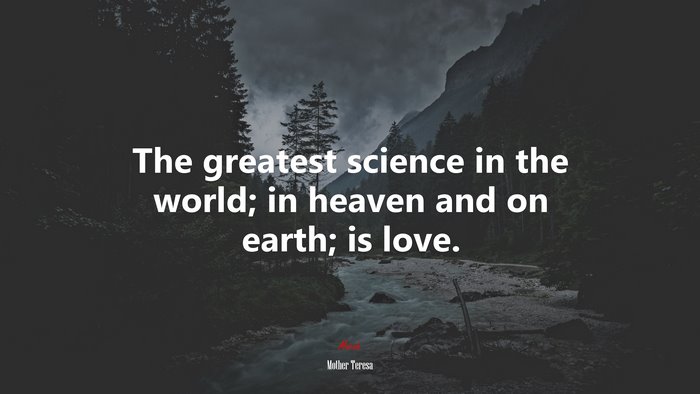 The greatest science in the world; in heaven and on earth; is love. | Mother Teresa quote