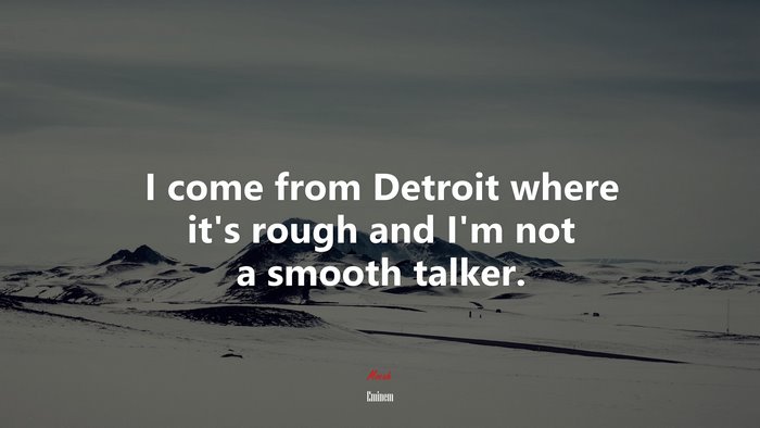I come from Detroit where it’s rough and I’m not a smooth talker. | Eminem quote