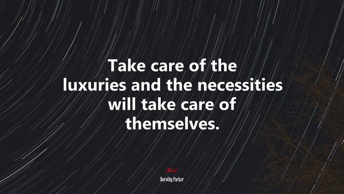 Take care of the luxuries and the necessities will take care of themselves. | Dorothy Parker quote