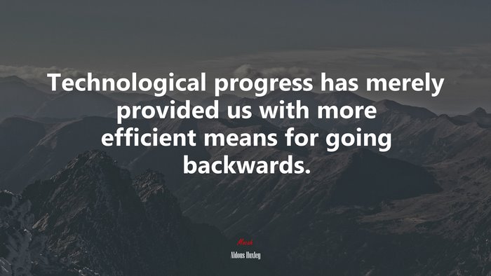 Technological progress has merely provided us with more efficient means for going backwards. | Aldous Huxley quote