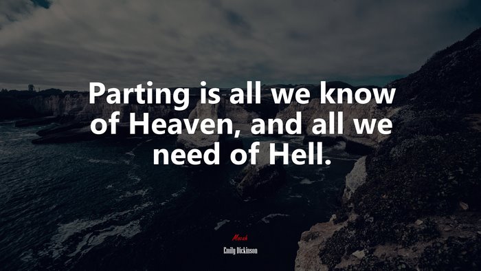 Parting is all we know of Heaven, and all we need of Hell. | Emily Dickinson quote