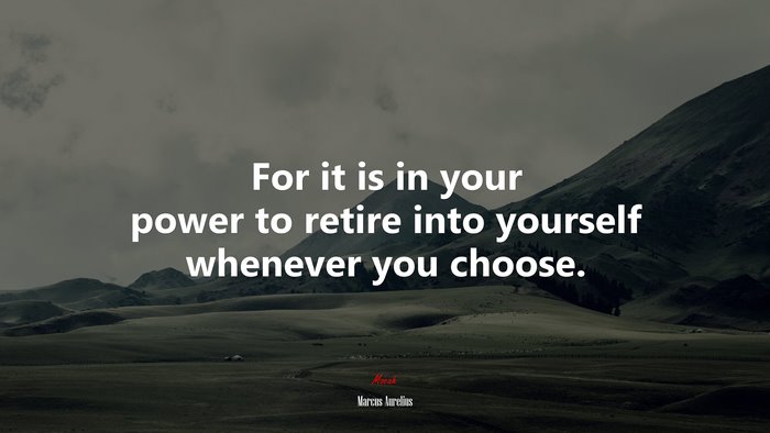 For it is in your power to retire into yourself whenever you choose. | Marcus Aurelius quote
