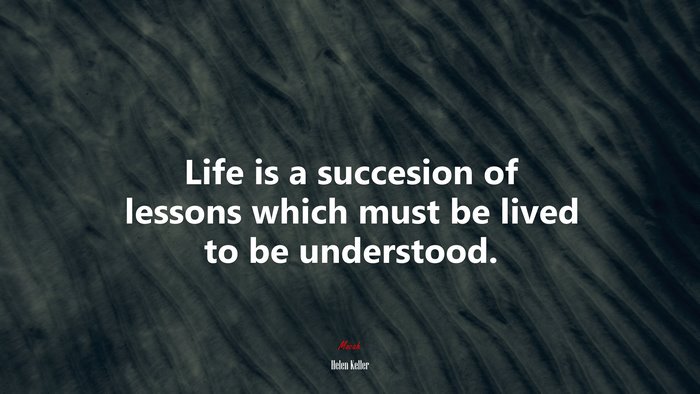 Life is a succesion of lessons which must be lived to be understood. | Helen Keller quote