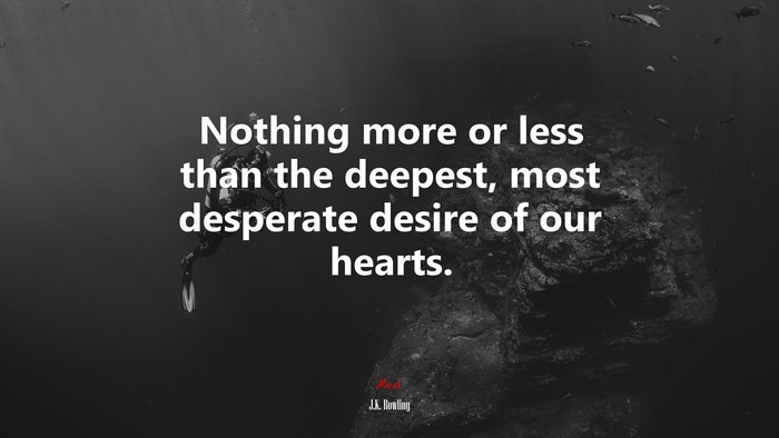 Nothing more or less than the deepest, most desperate desire of our hearts. | J.K. Rowling quote