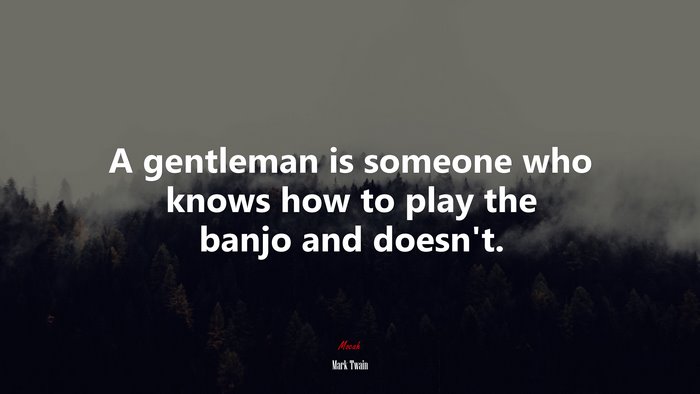 A gentleman is someone who knows how to play the banjo and doesn’t. | Mark Twain quote