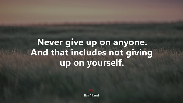 Never give up on anyone. And that includes not giving up on yourself. | Dieter F. Uchtdorf quote