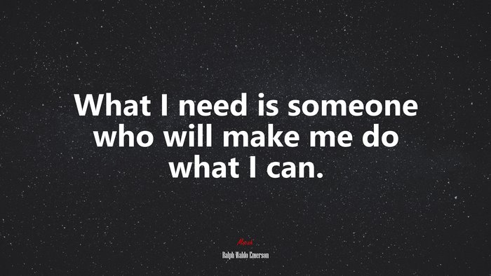 What I need is someone who will make me do what I can. | Ralph Waldo Emerson quote