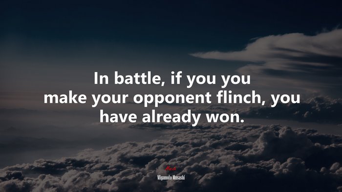 In battle, if you you make your opponent flinch, you have already won. | Miyamoto Musashi quote