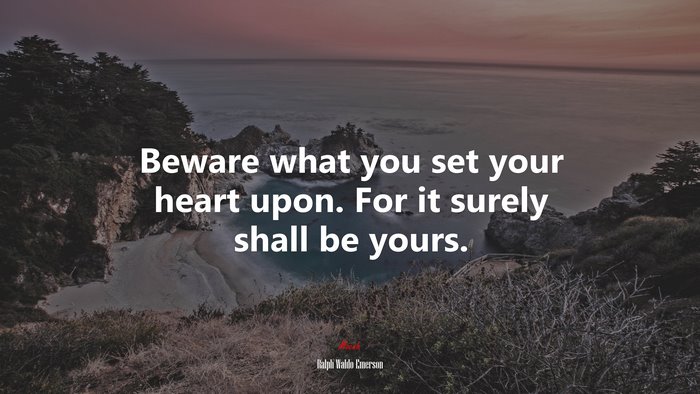 Beware what you set your heart upon. For it surely shall be yours. | Ralph Waldo Emerson quote