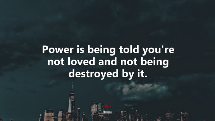 Power is being told youre not loved and not being destroyed by it. | Madonna quote