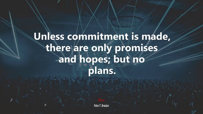 Unless commitment is made, there are only promises and hopes; but no plans. | Peter F. Drucker quote