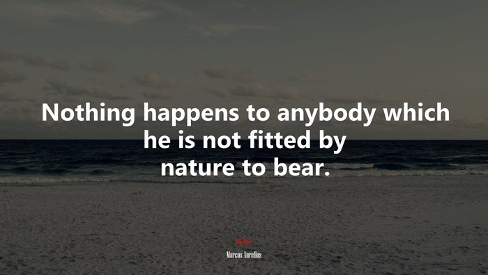 Nothing happens to anybody which he is not fitted by nature to bear. | Marcus Aurelius quote