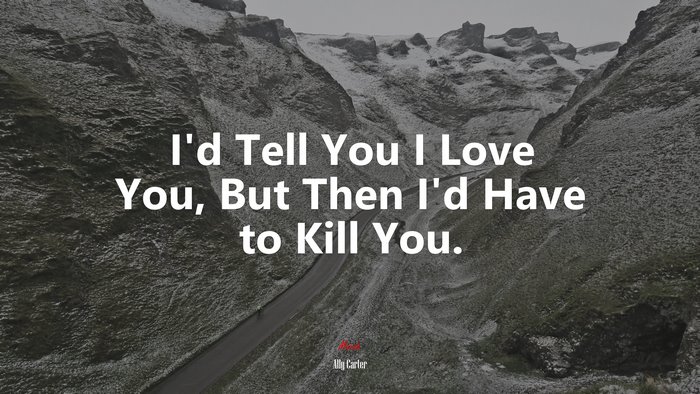 I’d Tell You I Love You, But Then I’d Have to Kill You. | Ally Carter quote