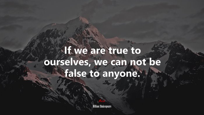 If we are true to ourselves, we can not be false to anyone. | William Shakespeare quote