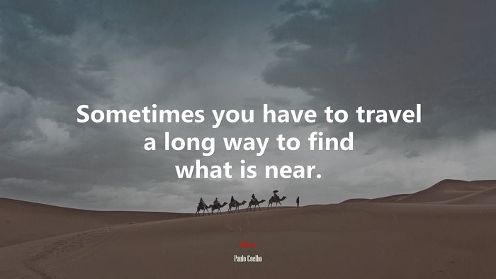 Sometimes you have to travel a long way to find what is near. | Paulo Coelho quote