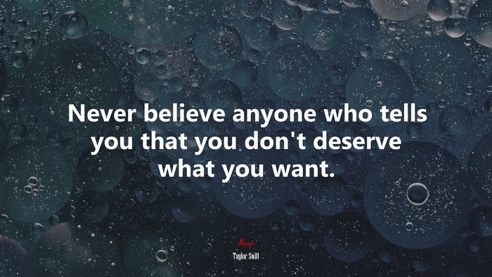 Never believe anyone who tells you that you dont deserve what you want. | Taylor Swift quote