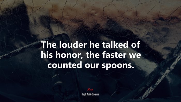 The louder he talked of his honor, the faster we counted our spoons. | Ralph Waldo Emerson quote