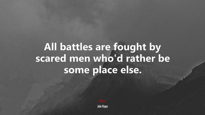 All battles are fought by scared men whod rather be some place else. | John Wayne quote