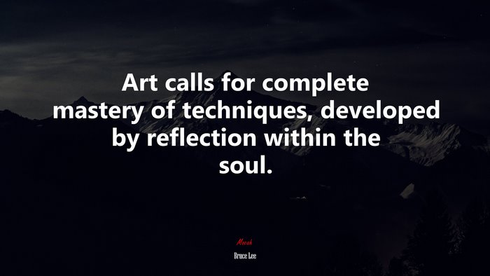 Art calls for complete mastery of techniques, developed by reflection within the soul. | Bruce Lee quote