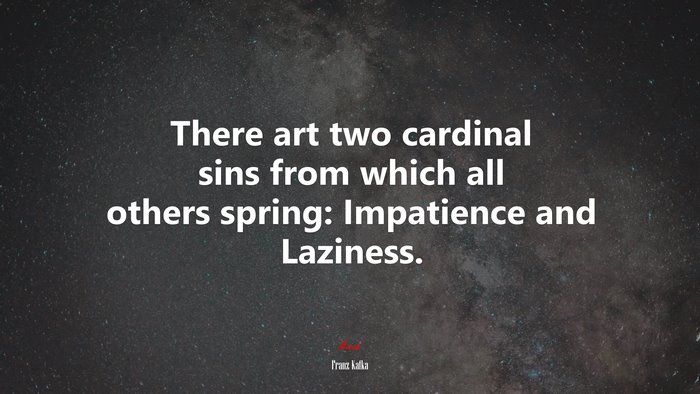 There art two cardinal sins from which all others spring: Impatience and Laziness. | Franz Kafka quote