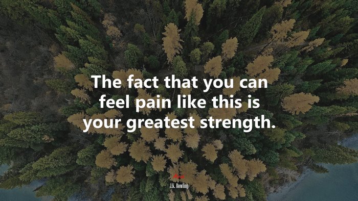 The fact that you can feel pain like this is your greatest strength. | J.K. Rowling quote