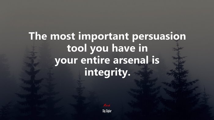 The most important persuasion tool you have in your entire arsenal is integrity. | Zig Ziglar quote