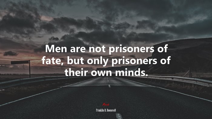 Men are not prisoners of fate, but only prisoners of their own minds. | Franklin D. Roosevelt quote