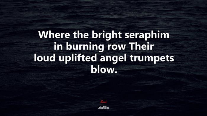 Where the bright seraphim in burning row Their loud uplifted angel trumpets blow. | John Milton quote