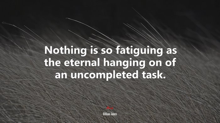 Nothing is so fatiguing as the eternal hanging on of an uncompleted task. | William James quote